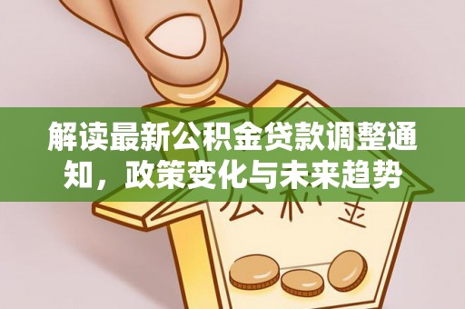 通许解读最新公积金贷款调整通知，政策变化与未来趋势