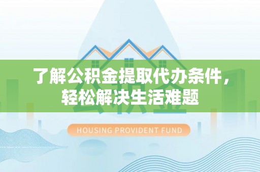 通许了解公积金提取代办条件，轻松解决生活难题