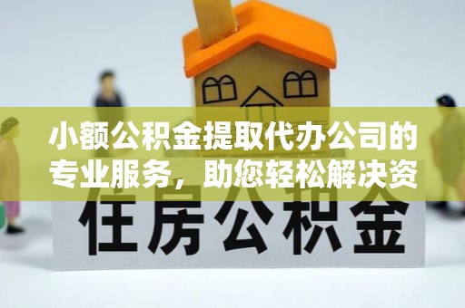 通许小额公积金提取代办公司的专业服务，助您轻松解决资金难题