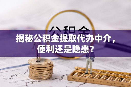 通许揭秘公积金提取代办中介，便利还是隐患？
