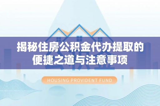通许揭秘住房公积金代办提取的便捷之道与注意事项