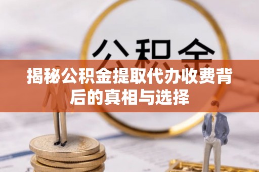通许揭秘公积金提取代办收费背后的真相与选择