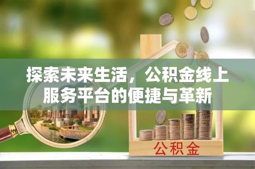 通许探索未来生活，公积金线上服务平台的便捷与革新