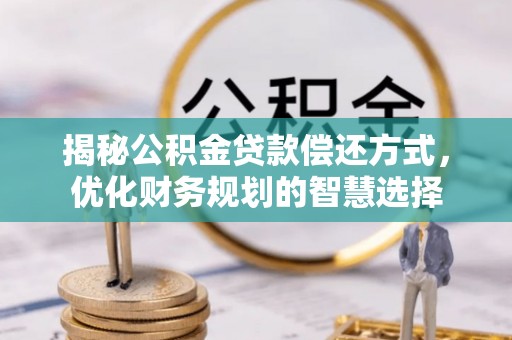 通许揭秘公积金贷款偿还方式，优化财务规划的智慧选择