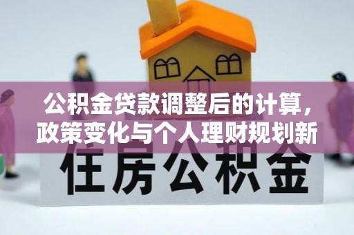 通许公积金贷款调整后的计算，政策变化与个人理财规划新方向