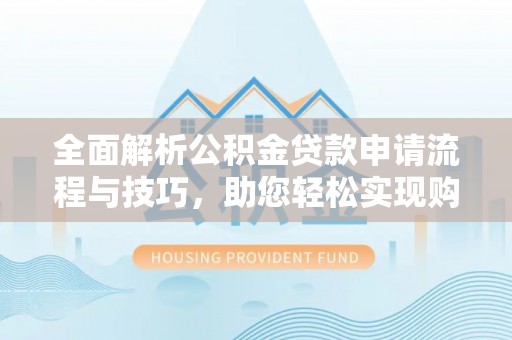 通许全面解析公积金贷款申请流程与技巧，助您轻松实现购房梦想