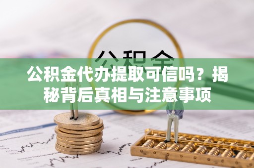 通许公积金代办提取可信吗？揭秘背后真相与注意事项