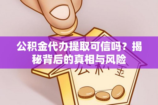 通许公积金代办提取可信吗？揭秘背后的真相与风险