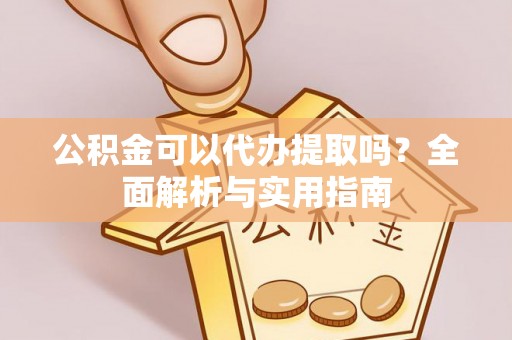 通许公积金可以代办提取吗？全面解析与实用指南