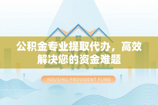 通许公积金专业提取代办，高效解决您的资金难题