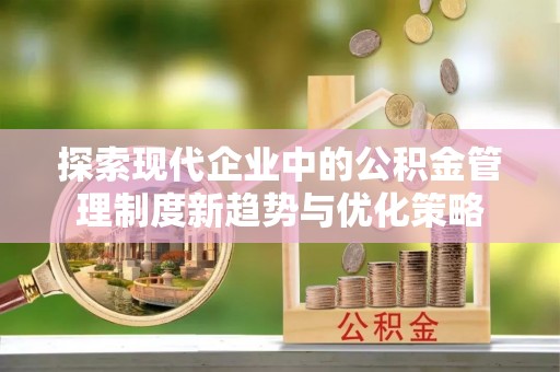 通许探索现代企业中的公积金管理制度新趋势与优化策略