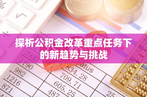 通许探析公积金改革重点任务下的新趋势与挑战