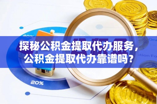 通许探秘公积金提取代办服务，公积金提取代办靠谱吗？