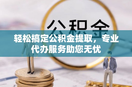 通许轻松搞定公积金提取，专业代办服务助您无忧