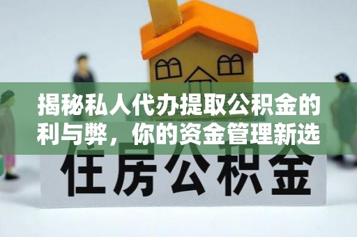 通许揭秘私人代办提取公积金的利与弊，你的资金管理新选择