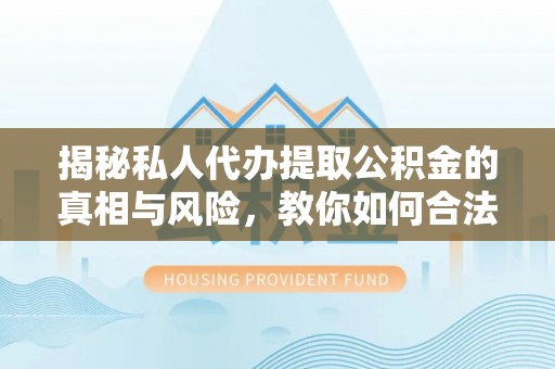 通许揭秘私人代办提取公积金的真相与风险，教你如何合法高效操作