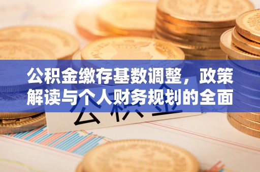 通许公积金缴存基数调整，政策解读与个人财务规划的全面分析