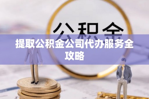 通许提取公积金公司代办服务全攻略