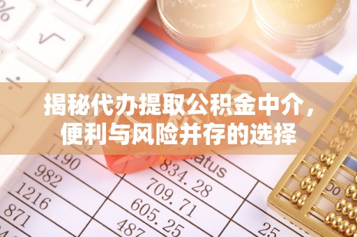 通许揭秘代办提取公积金中介，便利与风险并存的选择