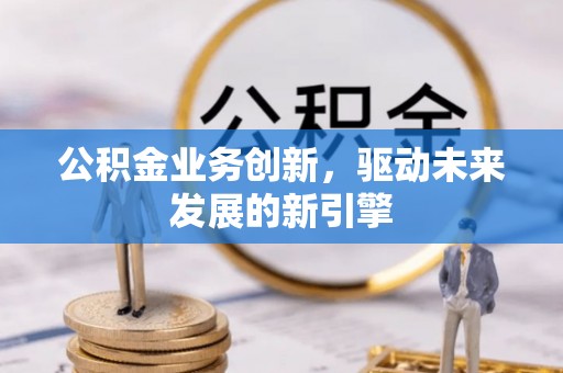 通许公积金业务创新，驱动未来发展的新引擎