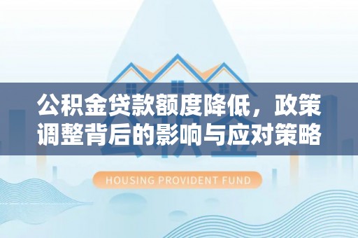 通许公积金贷款额度降低，政策调整背后的影响与应对策略