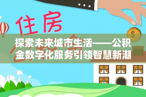 通许探索未来城市生活——公积金数字化服务引领智慧新潮流