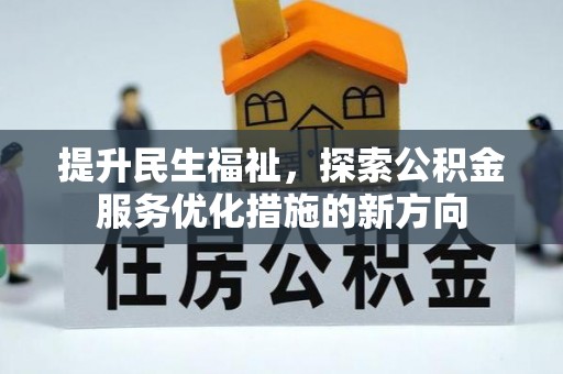 通许提升民生福祉，探索公积金服务优化措施的新方向