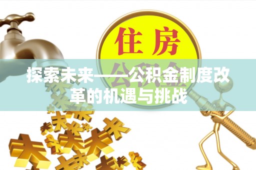 通许探索未来——公积金制度改革的机遇与挑战