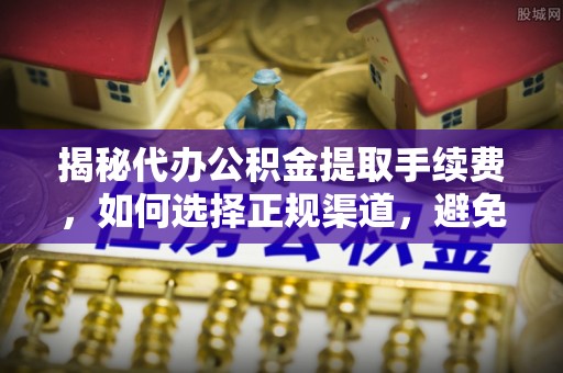 通许揭秘代办公积金提取手续费，如何选择正规渠道，避免上当受骗