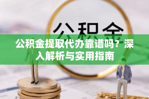 通许公积金提取代办靠谱吗？深入解析与实用指南