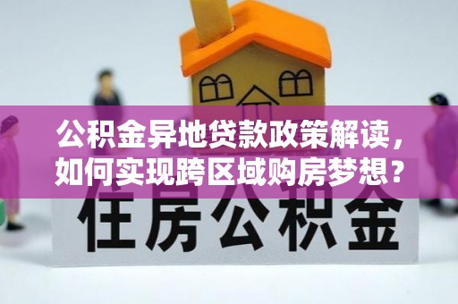 通许公积金异地贷款政策解读，如何实现跨区域购房梦想？