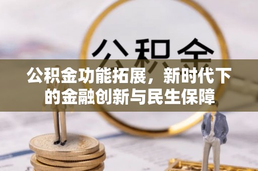 通许公积金功能拓展，新时代下的金融创新与民生保障