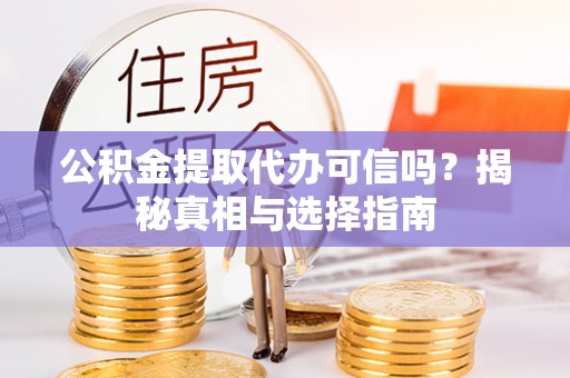 通许公积金提取代办可信吗？揭秘真相与选择指南