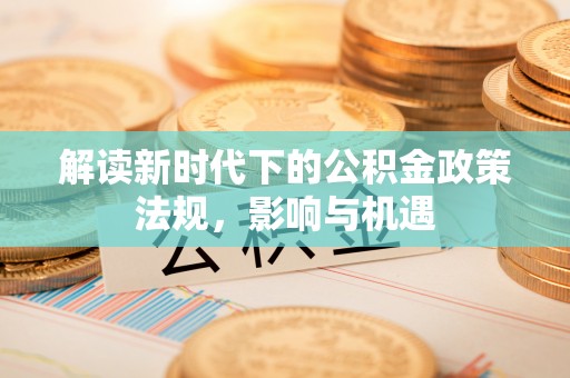 通许解读新时代下的公积金政策法规，影响与机遇