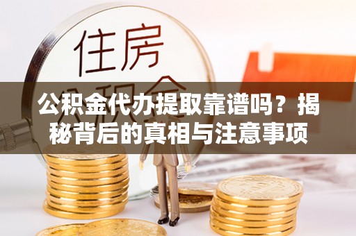 通许公积金代办提取靠谱吗？揭秘背后的真相与注意事项