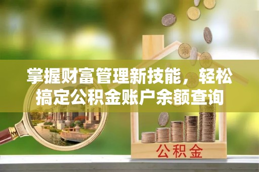 通许掌握财富管理新技能，轻松搞定公积金账户余额查询