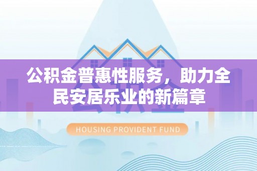 通许公积金普惠性服务，助力全民安居乐业的新篇章
