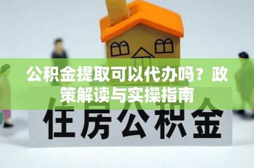 通许公积金提取可以代办吗？政策解读与实操指南
