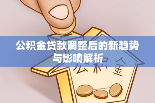 通许公积金贷款调整后的新趋势与影响解析