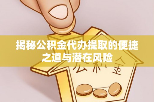 通许揭秘公积金代办提取的便捷之道与潜在风险