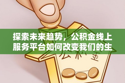 通许探索未来趋势，公积金线上服务平台如何改变我们的生活