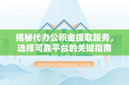 通许揭秘代办公积金提取服务，选择可靠平台的关键指南