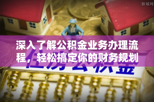 通许深入了解公积金业务办理流程，轻松搞定你的财务规划