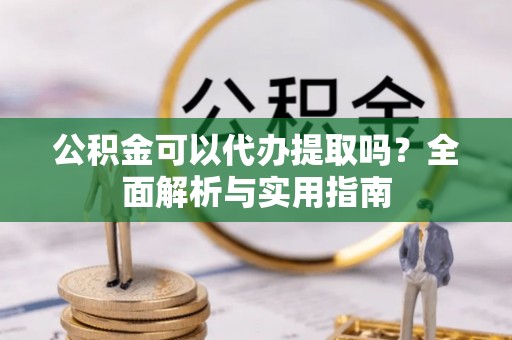 通许公积金可以代办提取吗？全面解析与实用指南
