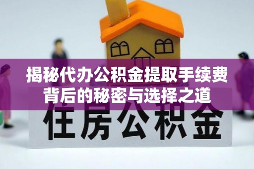 通许揭秘代办公积金提取手续费背后的秘密与选择之道
