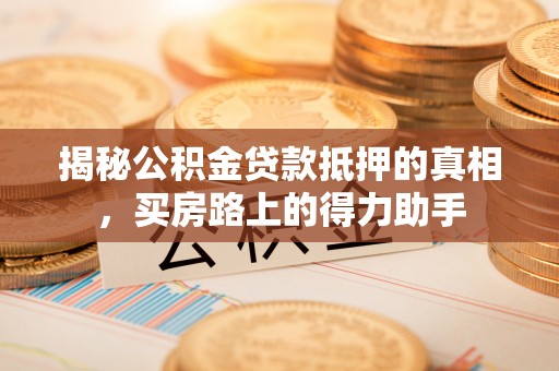 通许揭秘公积金贷款抵押的真相，买房路上的得力助手
