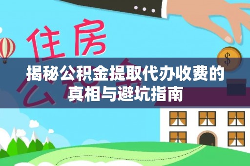 通许揭秘公积金提取代办收费的真相与避坑指南