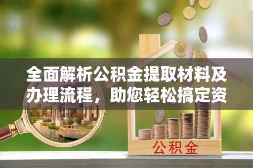 通许全面解析公积金提取材料及办理流程，助您轻松搞定资金提取