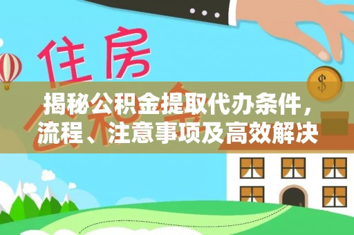 通许揭秘公积金提取代办条件，流程、注意事项及高效解决方案