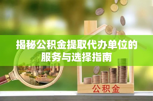 通许揭秘公积金提取代办单位的服务与选择指南
